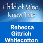 Child of Mine, Know This by Rebecca Gittrich Whitecotton