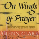 Glenn Clark On Wings of Prayer